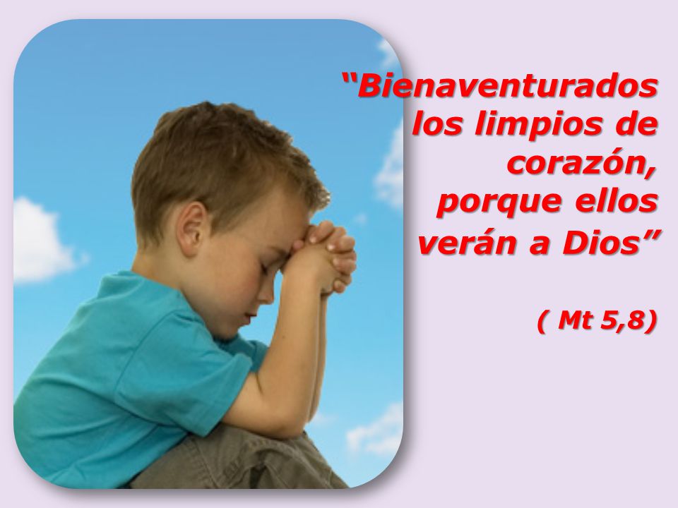 ( Mt 5,8) Bienaventurados los limpios de corazón, porque ellos