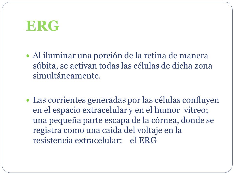 ERG Al iluminar una porción de la retina de manera súbita, se activan todas las células de dicha zona simultáneamente.