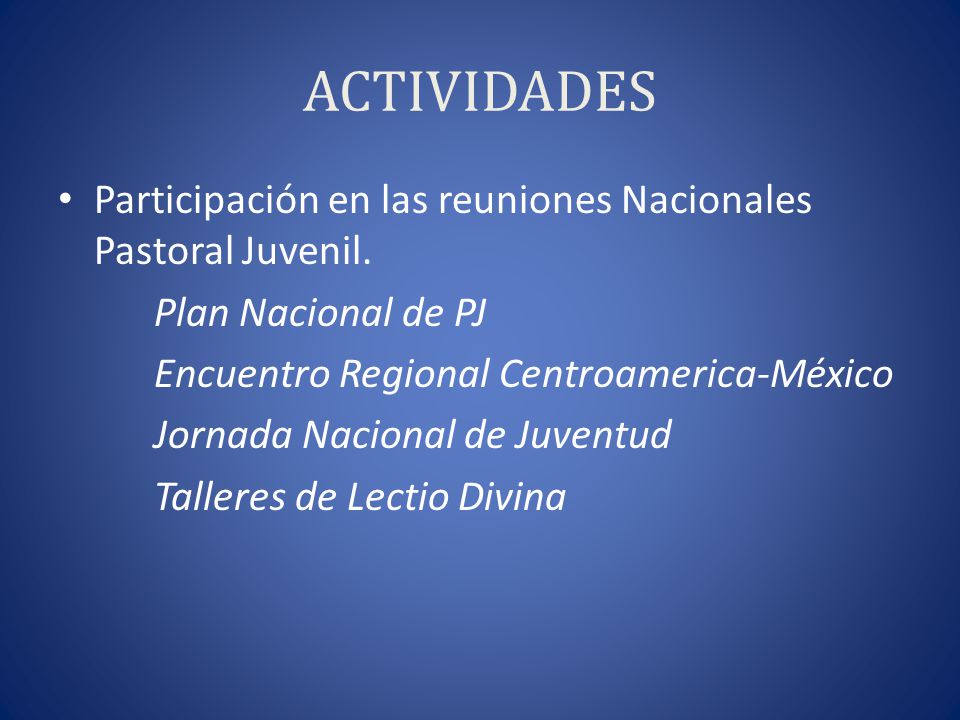 ACTIVIDADES Participación en las reuniones Nacionales Pastoral Juvenil. Plan Nacional de PJ. Encuentro Regional Centroamerica-México.
