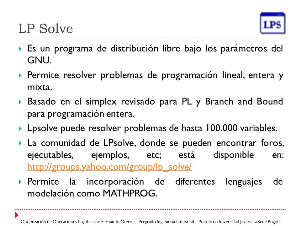 LP Solve Es un programa de distribución libre bajo los parámetros del GNU. Permite resolver problemas de programación lineal, entera y mixta.