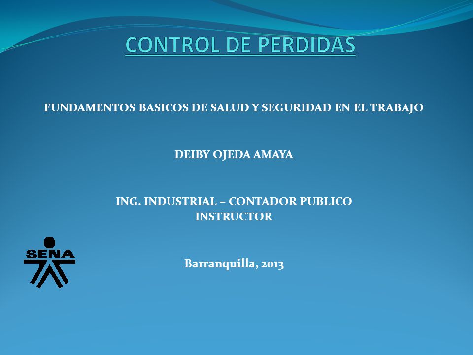 CONTROL DE PERDIDAS FUNDAMENTOS BASICOS DE SALUD Y SEGURIDAD EN EL TRABAJO. DEIBY OJEDA AMAYA. ING. INDUSTRIAL – CONTADOR PUBLICO.