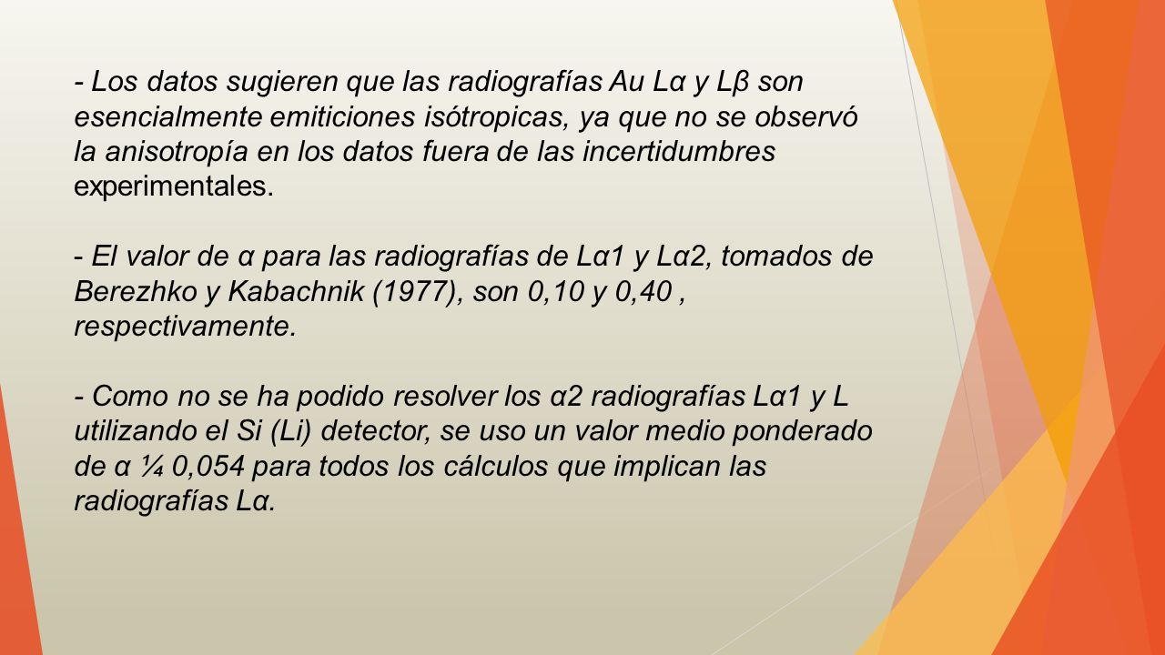 - Los datos sugieren que las radiografías Au Lα y Lβ son esencialmente emiticiones isótropicas, ya que no se observó la anisotropía en los datos fuera de las incertidumbres experimentales.