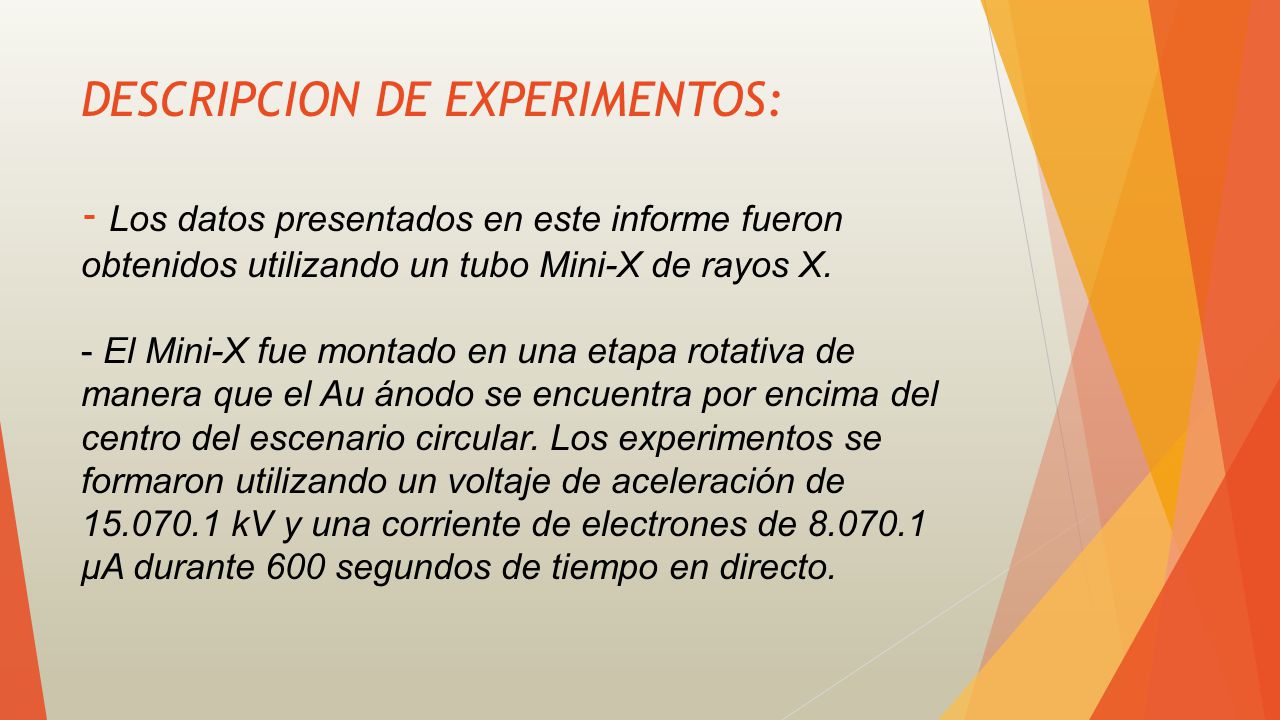 DESCRIPCION DE EXPERIMENTOS: - Los datos presentados en este informe fueron obtenidos utilizando un tubo Mini-X de rayos X.