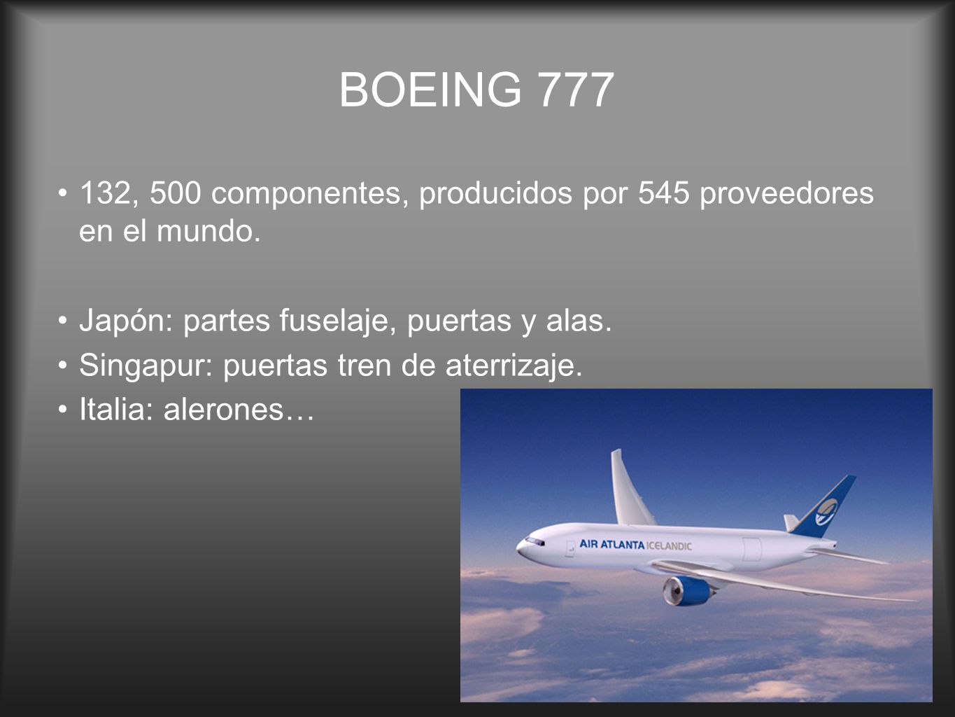 BOEING , 500 componentes, producidos por 545 proveedores en el mundo. Japón: partes fuselaje, puertas y alas.