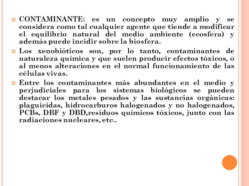 CONTAMINANTE: es un concepto muy amplio y se considera como tal cualquier agente que tiende a modificar el equilibrio natural del medio ambiente (ecosfera) y además puede incidir sobre la biosfera.