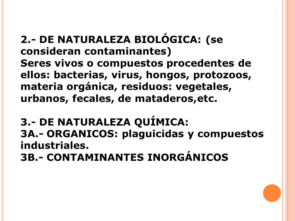 2.- DE NATURALEZA BIOLÓGICA: (se consideran contaminantes) Seres vivos o compuestos procedentes de ellos: bacterias, virus, hongos, protozoos, materia orgánica, residuos: vegetales, urbanos, fecales, de mataderos,etc.
