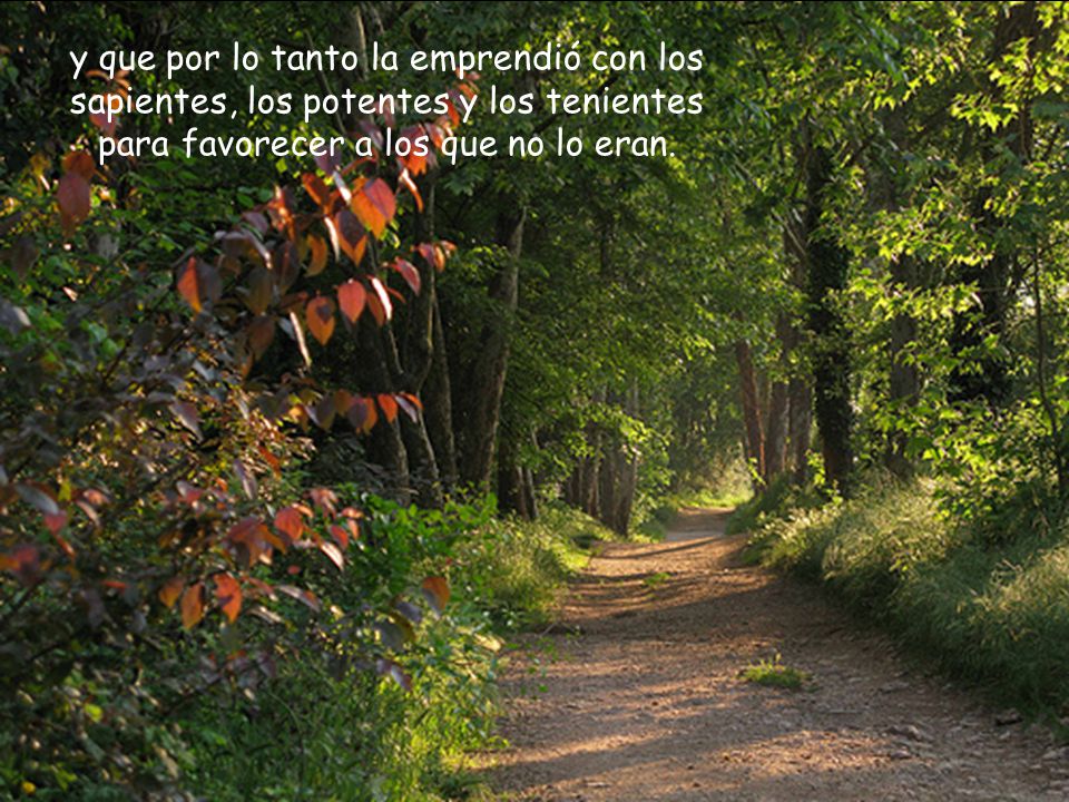 y que por lo tanto la emprendió con los sapientes, los potentes y los tenientes para favorecer a los que no lo eran.