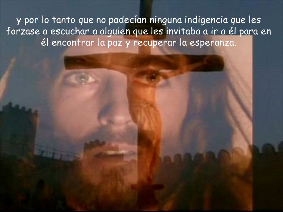 y por lo tanto que no padecían ninguna indigencia que les forzase a escuchar a alguien que les invitaba a ir a él para en él encontrar la paz y recuperar la esperanza.