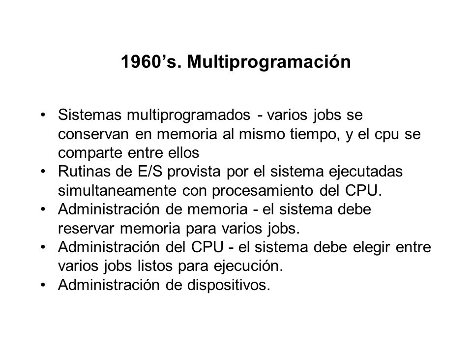 1960’s. Multiprogramación Sistemas multiprogramados - varios jobs se conservan en memoria al mismo tiempo, y el cpu se comparte entre ellos.