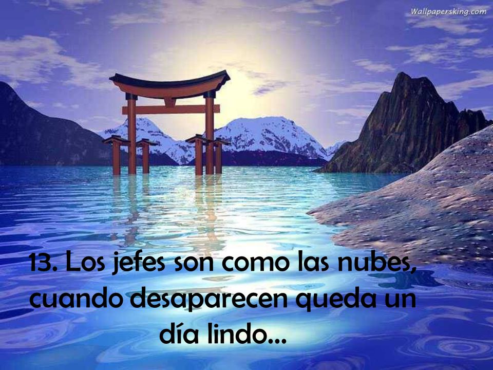 13. Los jefes son como las nubes, cuando desaparecen queda un día lindo...
