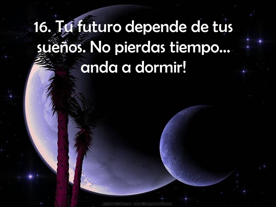 16. Tu futuro depende de tus sueños. No pierdas tiempo... anda a dormir!