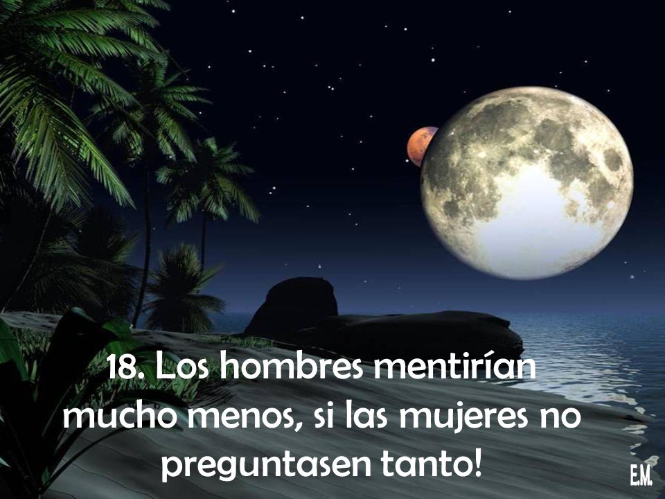 18. Los hombres mentirían mucho menos, si las mujeres no preguntasen tanto!