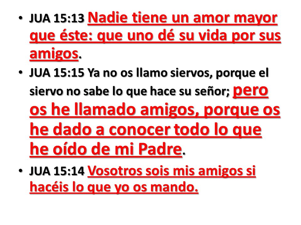 JUA 15:13 Nadie tiene un amor mayor que éste: que uno dé su vida por sus amigos.