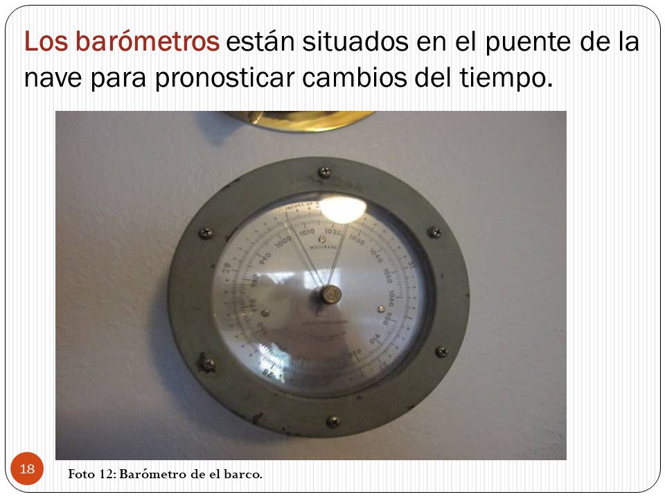 Los barómetros están situados en el puente de la nave para pronosticar cambios del tiempo.