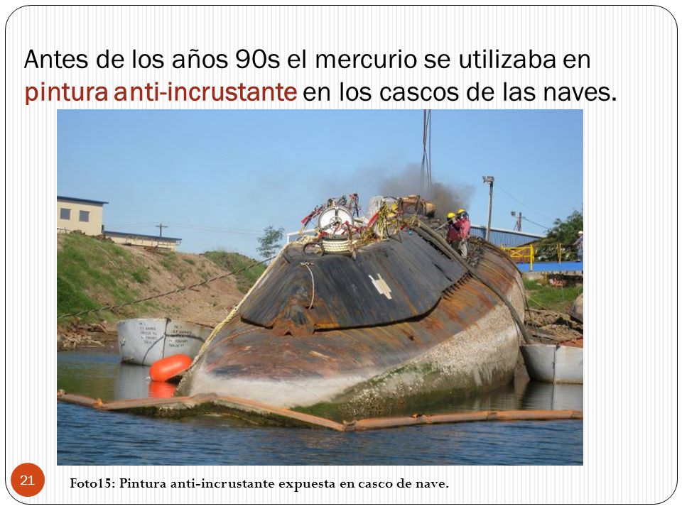 Antes de los años 90s el mercurio se utilizaba en pintura anti-incrustante en los cascos de las naves.