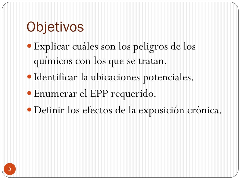 Objetivos Explicar cuáles son los peligros de los químicos con los que se tratan. Identificar la ubicaciones potenciales.