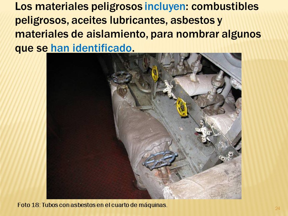 Los materiales peligrosos incluyen: combustibles peligrosos, aceites lubricantes, asbestos y materiales de aislamiento, para nombrar algunos que se han identificado.