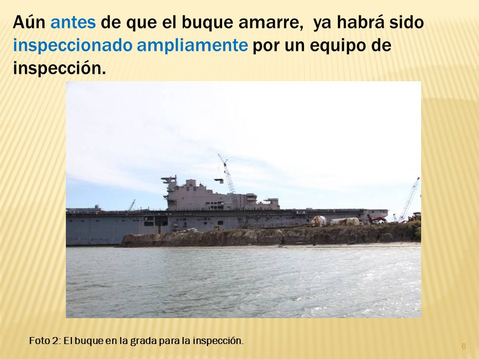 Aún antes de que el buque amarre, ya habrá sido inspeccionado ampliamente por un equipo de inspección.