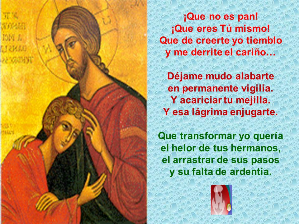 Que de creerte yo tiemblo y me derrite el cariño… Déjame mudo alabarte
