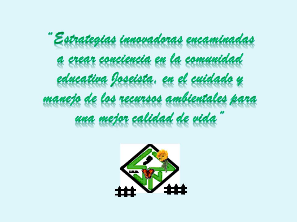 Estrategias innovadoras encaminadas a crear conciencia en la comunidad educativa Joseista, en el cuidado y manejo de los recursos ambientales para una mejor calidad de vida