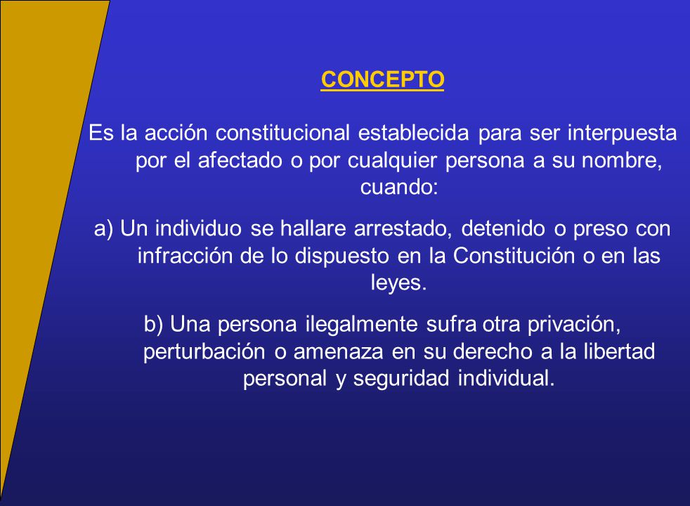 CONCEPTO Es la acción constitucional establecida para ser interpuesta por el afectado o por cualquier persona a su nombre, cuando: