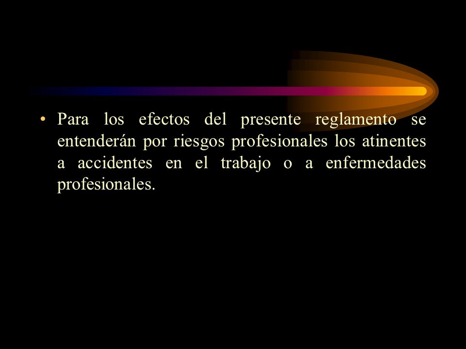 Para los efectos del presente reglamento se entenderán por riesgos profesionales los atinentes a accidentes en el trabajo o a enfermedades profesionales.