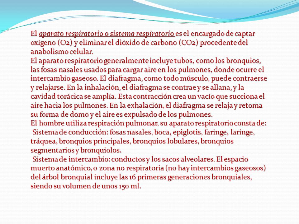 El aparato respiratorio o sistema respiratorio es el encargado de captar oxígeno (O2) y eliminar el dióxido de carbono (CO2) procedente del anabolismo celular.