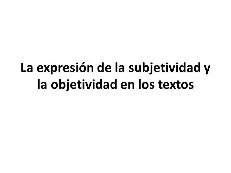 La expresión de la subjetividad y la objetividad en los textos