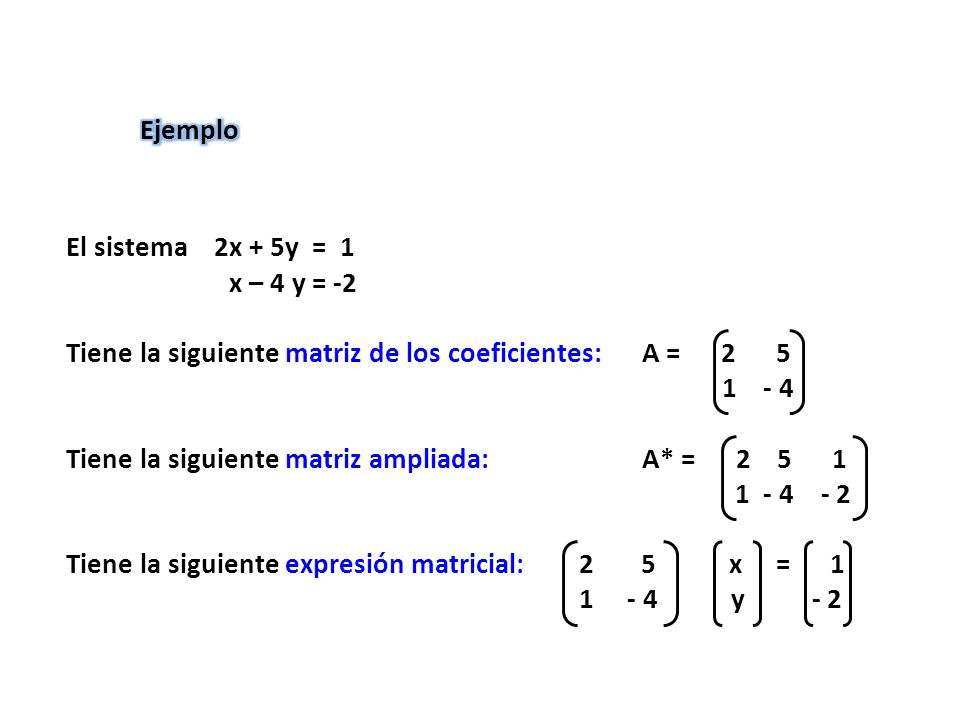 Ejemplo El sistema 2x + 5y = 1. x – 4 y = -2. Tiene la siguiente matriz de los coeficientes: A = 2 5.
