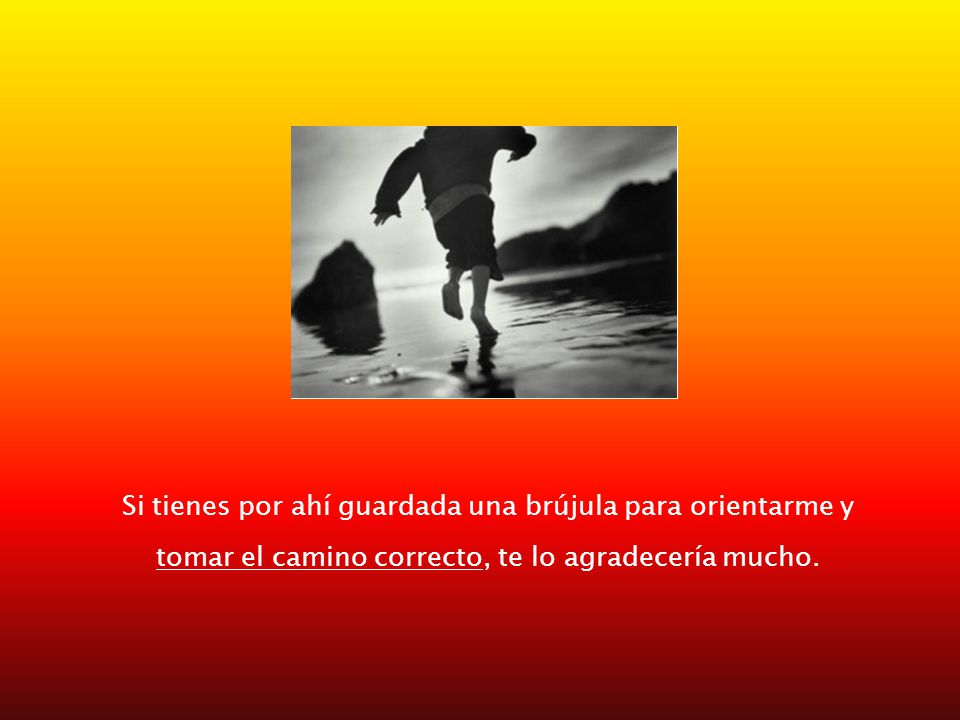 Si tienes por ahí guardada una brújula para orientarme y tomar el camino correcto, te lo agradecería mucho.