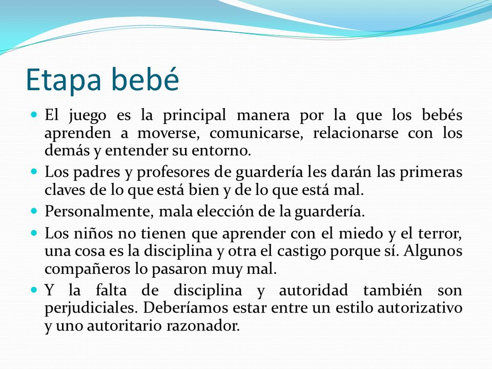 Etapa bebé El juego es la principal manera por la que los bebés aprenden a moverse, comunicarse, relacionarse con los demás y entender su entorno.