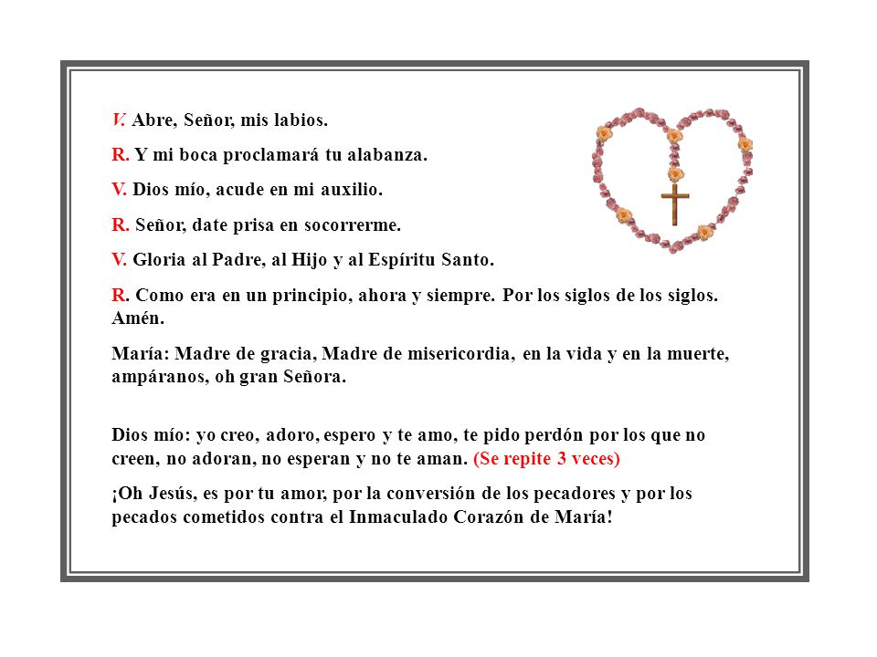 V. Abre, Señor, mis labios. R. Y mi boca proclamará tu alabanza. V. Dios mío, acude en mi auxilio.