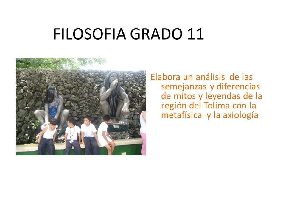 FILOSOFIA GRADO 11 Elabora un análisis de las semejanzas y diferencias de mitos y leyendas de la región del Tolima con la metafísica y la axiología.