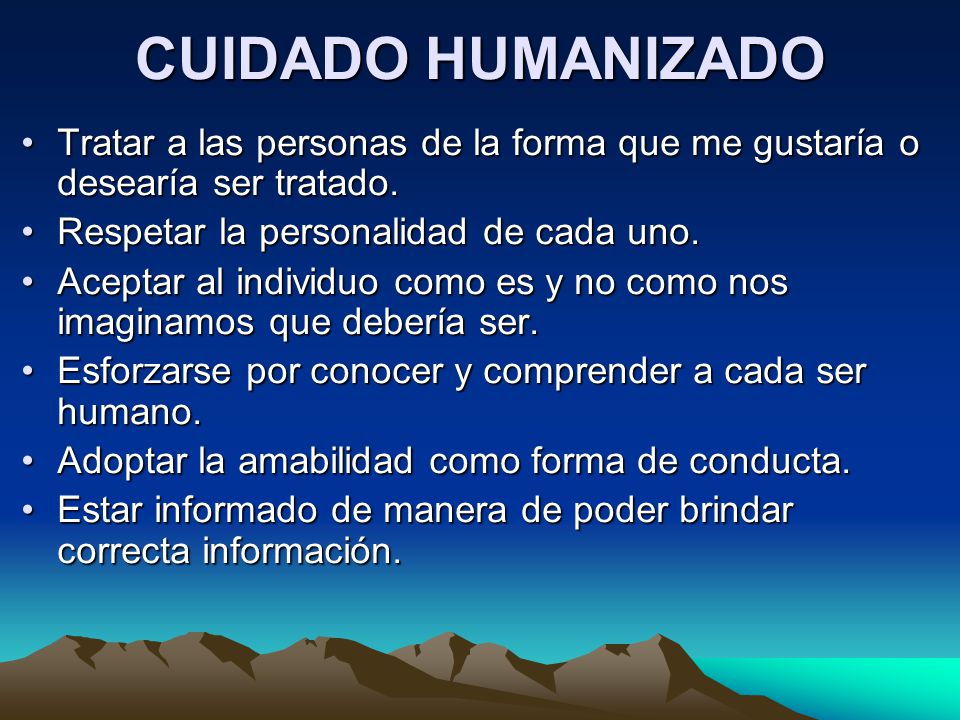 CUIDADO HUMANIZADO Tratar a las personas de la forma que me gustaría o desearía ser tratado. Respetar la personalidad de cada uno.