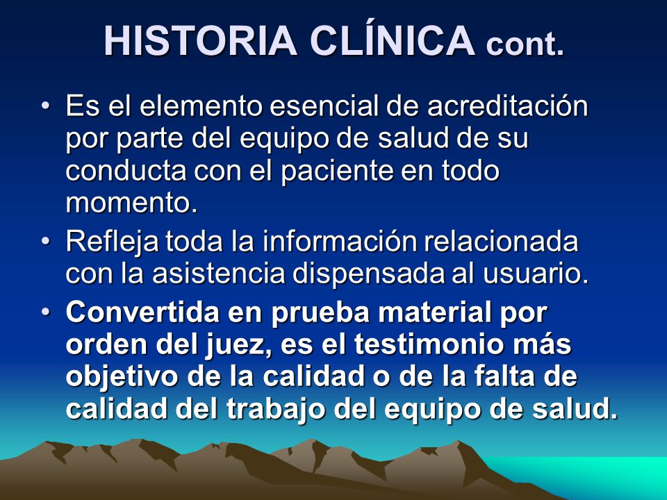 HISTORIA CLÍNICA cont. Es el elemento esencial de acreditación por parte del equipo de salud de su conducta con el paciente en todo momento.