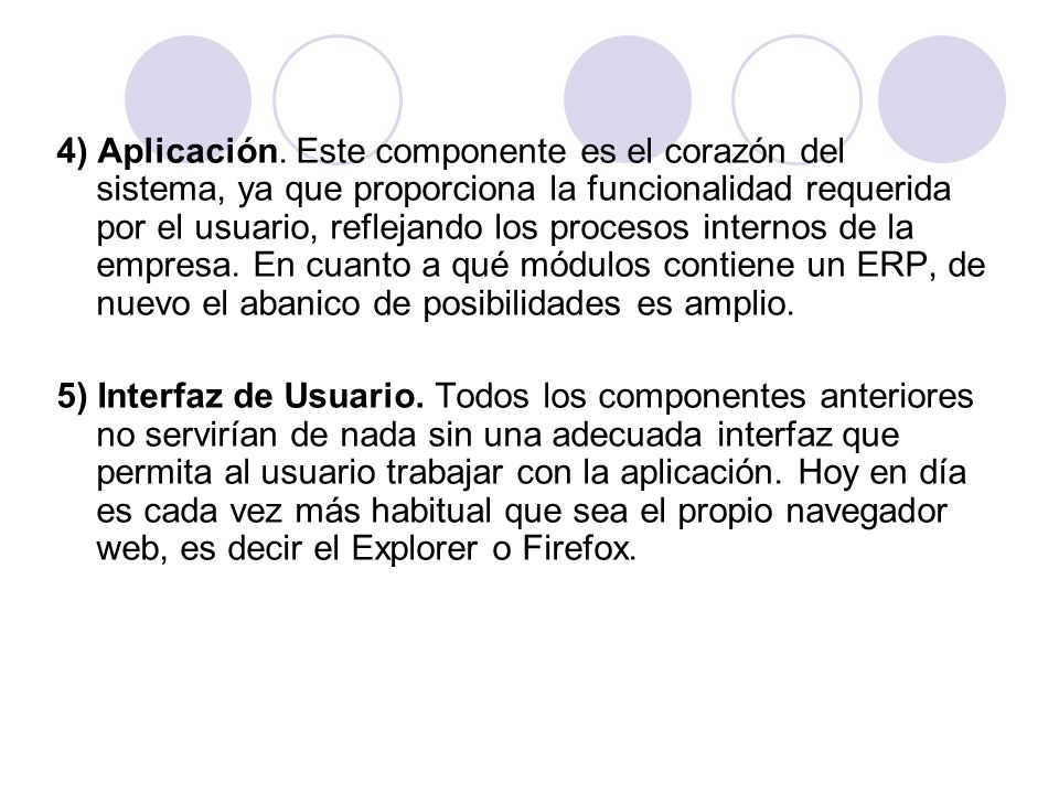 4) Aplicación. Este componente es el corazón del sistema, ya que proporciona la funcionalidad requerida por el usuario, reflejando los procesos internos de la empresa. En cuanto a qué módulos contiene un ERP, de nuevo el abanico de posibilidades es amplio.