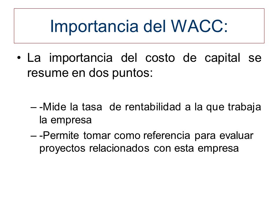 Importancia del WACC: La importancia del costo de capital se resume en dos puntos: -Mide la tasa de rentabilidad a la que trabaja la empresa.