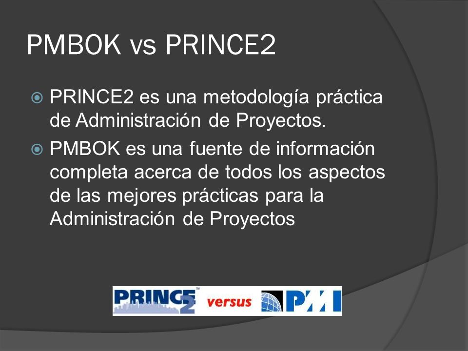 PMBOK vs PRINCE2 PRINCE2 es una metodología práctica de Administración de Proyectos.