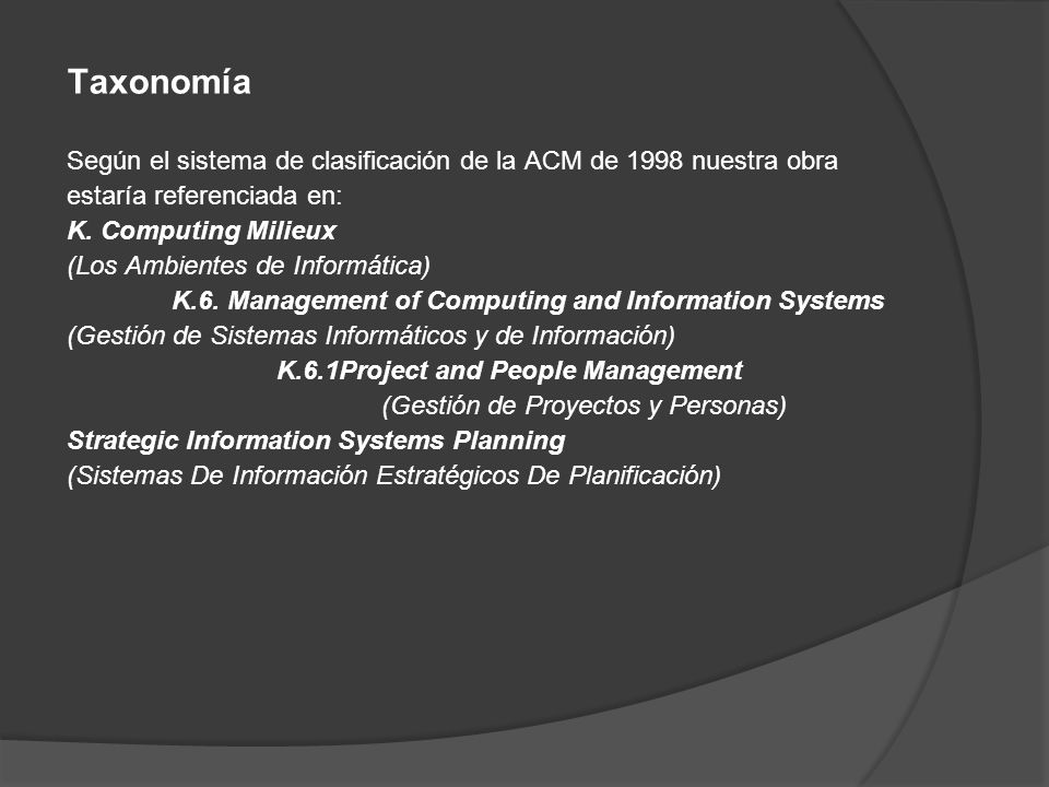 Taxonomía Según el sistema de clasificación de la ACM de 1998 nuestra obra estaría referenciada en: K. Computing Milieux (Los Ambientes de Informática) K.6.