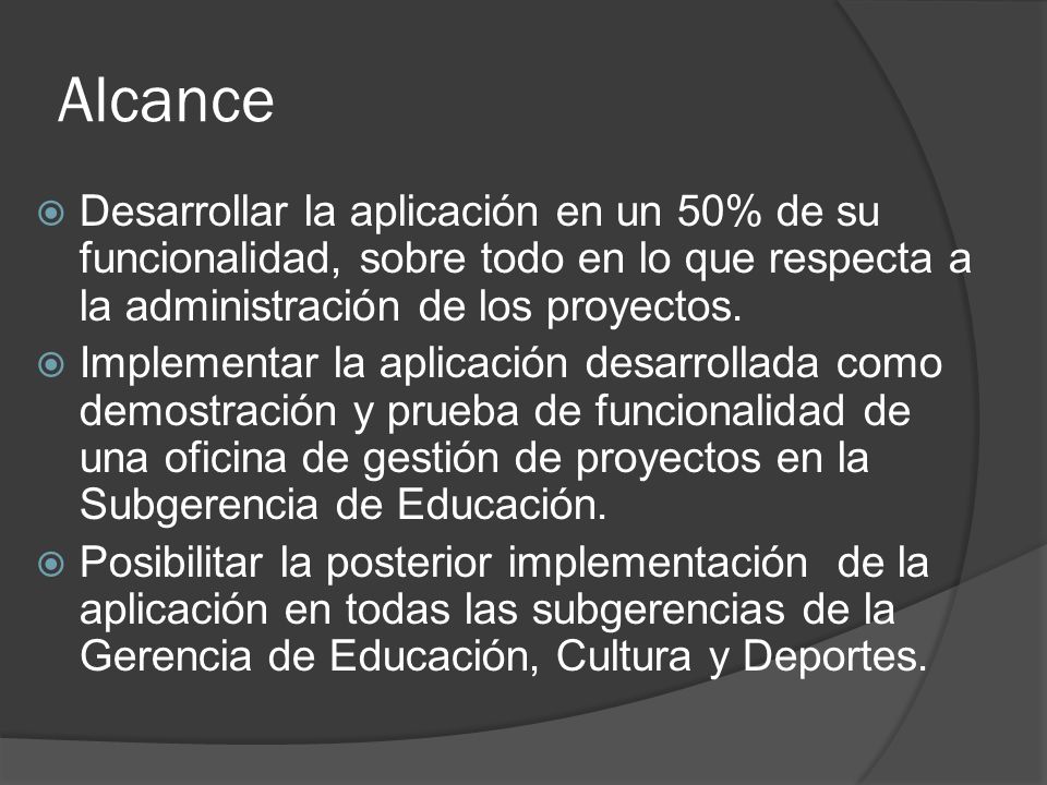 Alcance Desarrollar la aplicación en un 50% de su funcionalidad, sobre todo en lo que respecta a la administración de los proyectos.