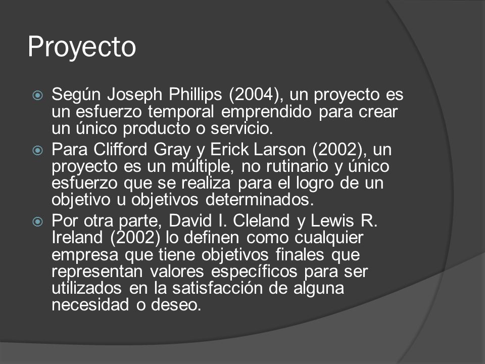 Proyecto Según Joseph Phillips (2004), un proyecto es un esfuerzo temporal emprendido para crear un único producto o servicio.