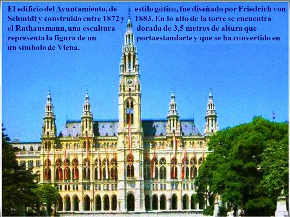 El edificio del Ayuntamiento, de estilo gótico, fue diseñado por Friedrich von Schmidt y construido entre 1872 y 1883.