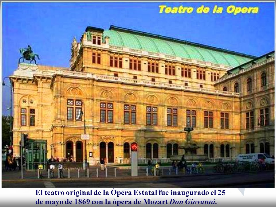 El teatro original de la Ópera Estatal fue inaugurado el 25 de mayo de 1869 con la ópera de Mozart Don Giovanni.