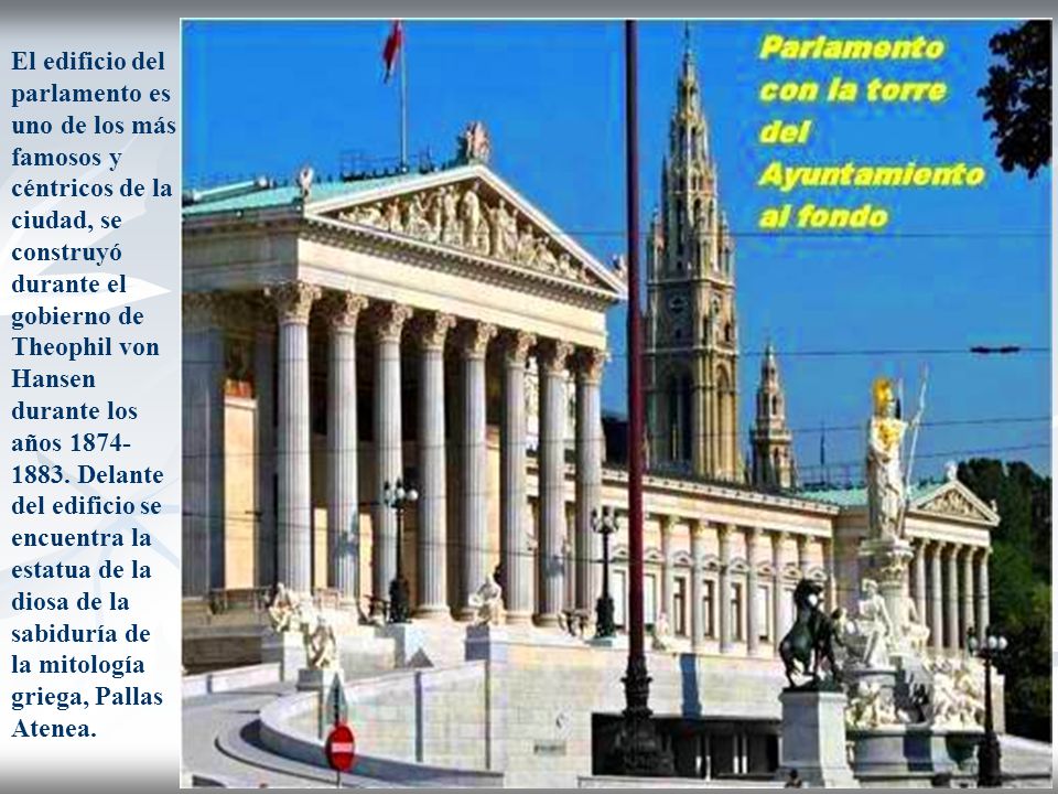El edificio del parlamento es uno de los más famosos y céntricos de la ciudad, se construyó durante el gobierno de Theophil von Hansen durante los años