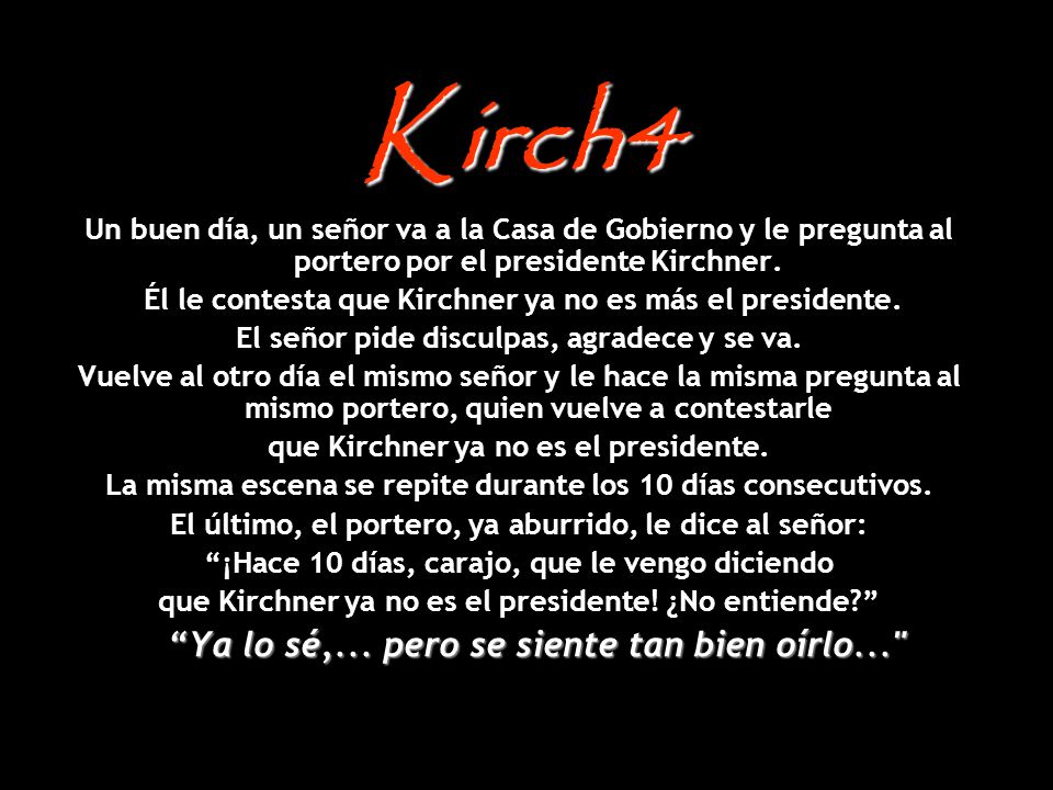 Kirch4 Un buen día, un señor va a la Casa de Gobierno y le pregunta al portero por el presidente Kirchner.
