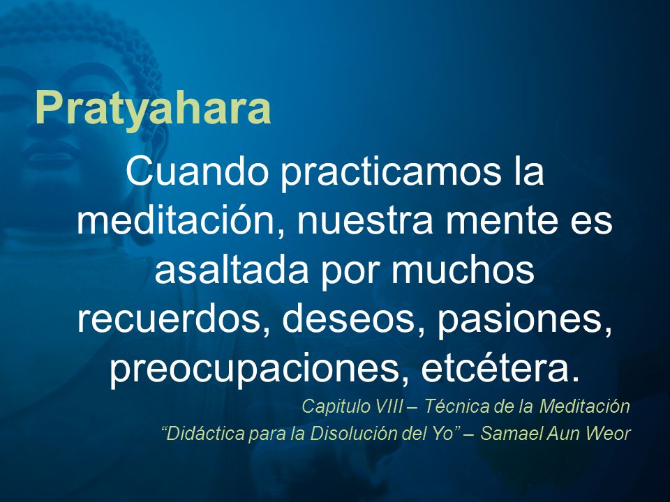 Pratyahara Cuando practicamos la meditación, nuestra mente es asaltada por muchos recuerdos, deseos, pasiones, preocupaciones, etcétera.