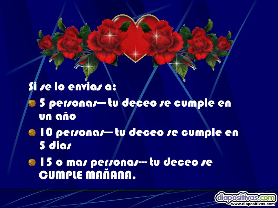 Si se lo envias a: 5 personas--- tu deceo se cumple en un año. 10 personas--- tu deceo se cumple en 5 dias.