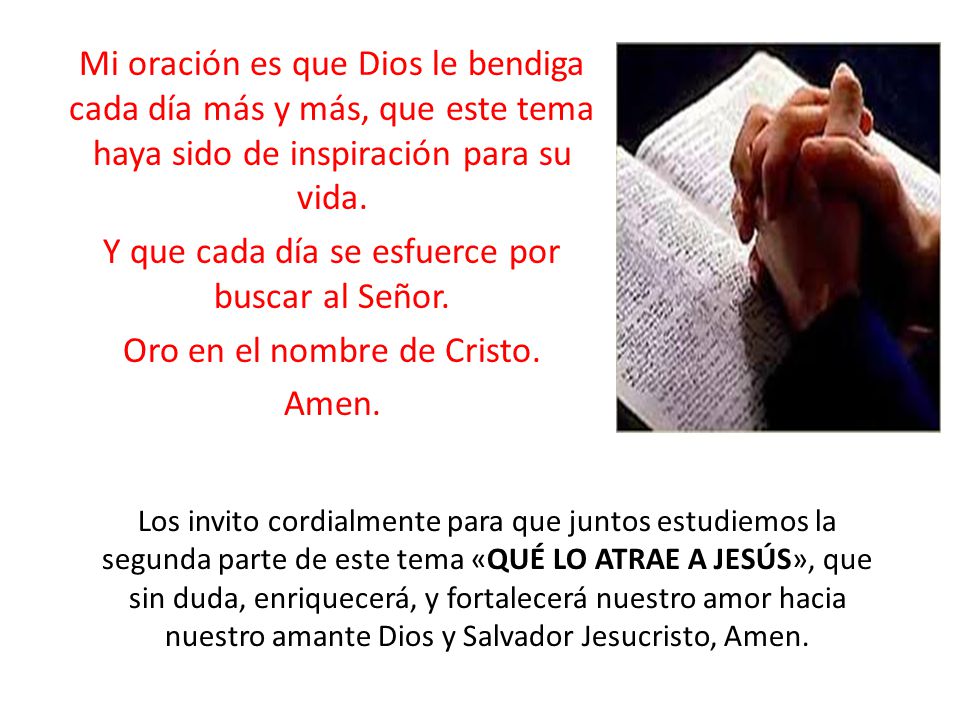 Mi oración es que Dios le bendiga cada día más y más, que este tema haya sido de inspiración para su vida. Y que cada día se esfuerce por buscar al Señor. Oro en el nombre de Cristo. Amen.
