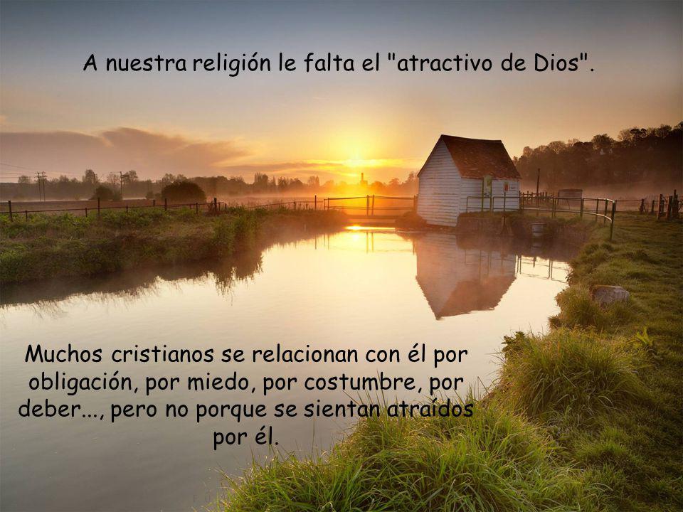 A nuestra religión le falta el atractivo de Dios .