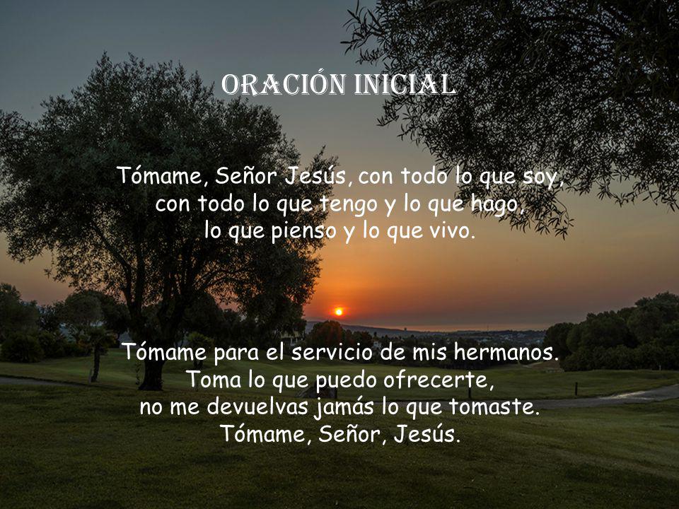 ORACIÓN INICIAL Tómame, Señor Jesús, con todo lo que soy,